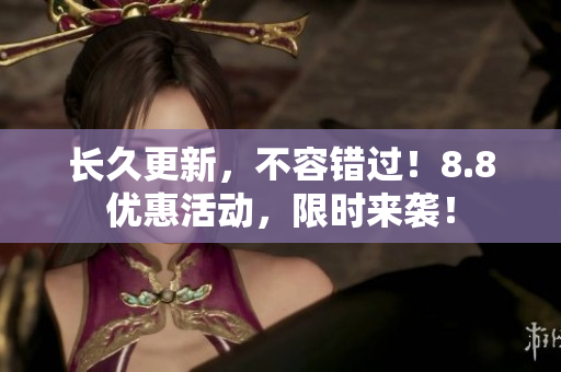 长久更新，不容错过！8.8优惠活动，限时来袭！