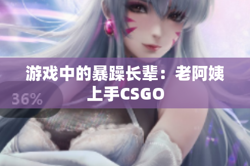 游戏中的暴躁长辈：老阿姨上手CSGO