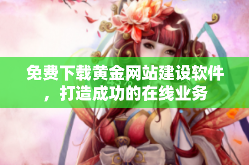 免费下载黄金网站建设软件，打造成功的在线业务