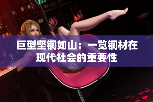 巨型坚铜如山：一览铜材在现代社会的重要性