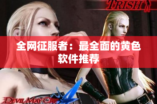 全网征服者：最全面的黄色软件推荐