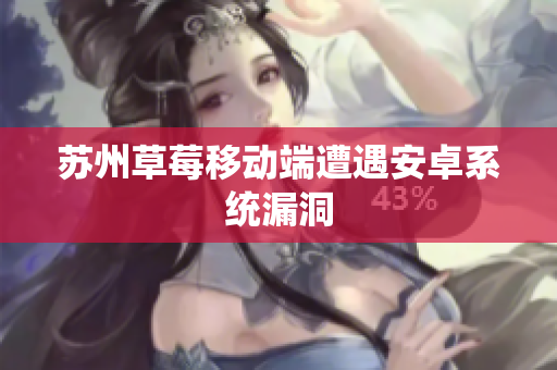 苏州草莓移动端遭遇安卓系统漏洞