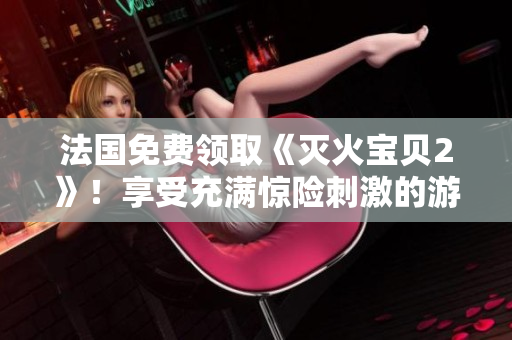 法国免费领取《灭火宝贝2》！享受充满惊险刺激的游戏体验