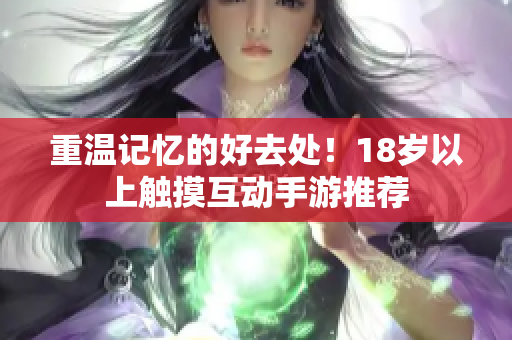 重温记忆的好去处！18岁以上触摸互动手游推荐