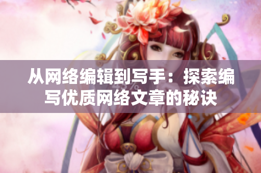从网络编辑到写手：探索编写优质网络文章的秘诀