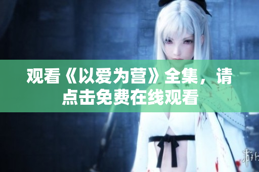 观看《以爱为营》全集，请点击免费在线观看