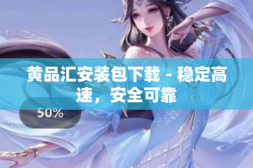 黄品汇安装包下载 - 稳定高速，安全可靠