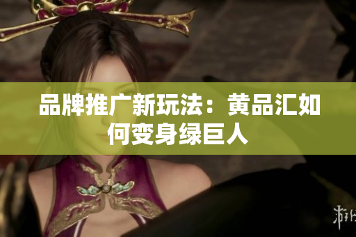 品牌推广新玩法：黄品汇如何变身绿巨人