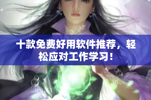 十款免费好用软件推荐，轻松应对工作学习！