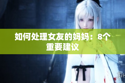 如何处理女友的妈妈：8个重要建议