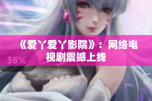 《爱丫爱丫影院》：网络电视剧震撼上线