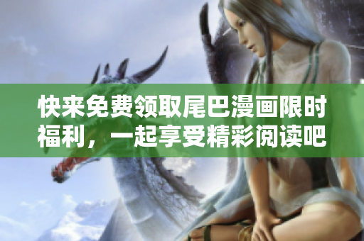 快来免费领取尾巴漫画限时福利，一起享受精彩阅读吧！
