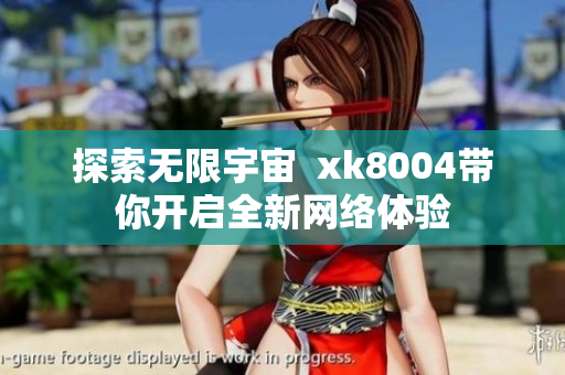探索无限宇宙  xk8004带你开启全新网络体验