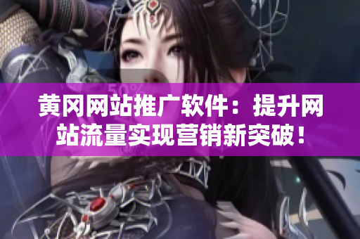黄冈网站推广软件：提升网站流量实现营销新突破！