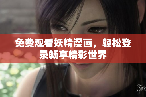 免费观看妖精漫画，轻松登录畅享精彩世界