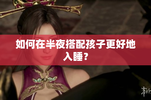 如何在半夜搭配孩子更好地入睡？