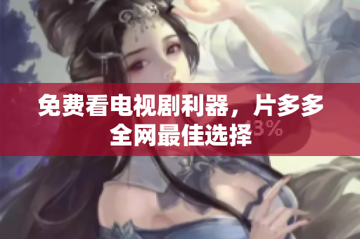 免费看电视剧利器，片多多全网最佳选择