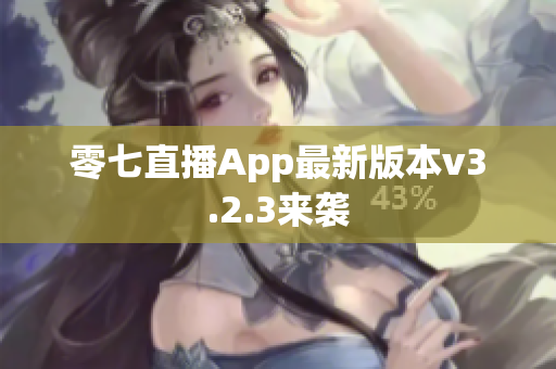 零七直播App最新版本v3.2.3来袭