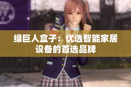绿巨人盒子：优选智能家居设备的首选品牌