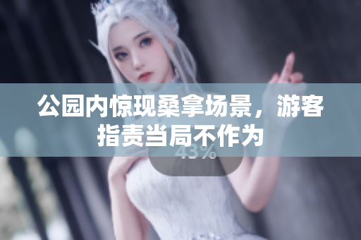 公园内惊现桑拿场景，游客指责当局不作为