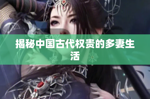 揭秘中国古代权贵的多妻生活