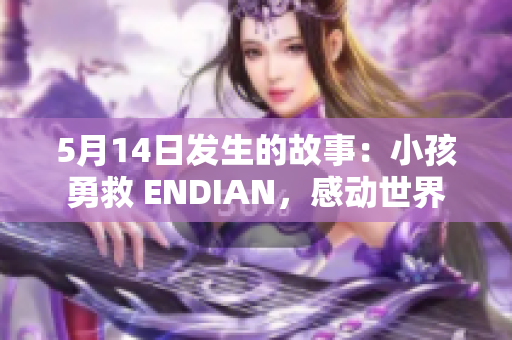 5月14日发生的故事：小孩勇救 ENDIAN，感动世界