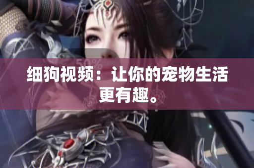 细狗视频：让你的宠物生活更有趣。