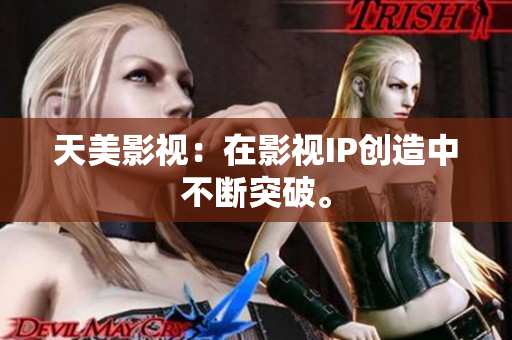 天美影视：在影视IP创造中不断突破。