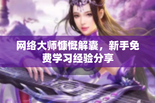 网络大师慷慨解囊，新手免费学习经验分享