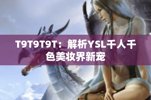 T9T9T9T：解析YSL千人千色美妆界新宠