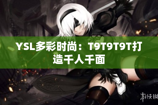 YSL多彩时尚：T9T9T9T打造千人千面