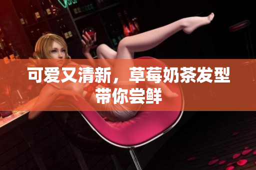 可爱又清新，草莓奶茶发型带你尝鲜