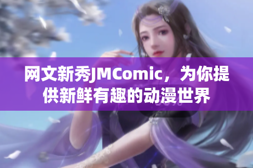 网文新秀JMComic，为你提供新鲜有趣的动漫世界