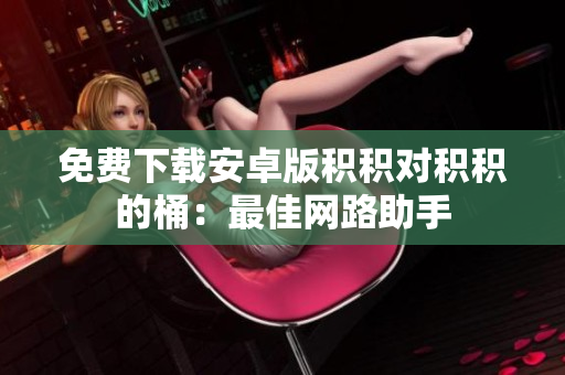 免费下载安卓版积积对积积的桶：最佳网路助手