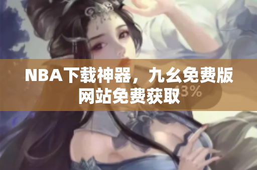NBA下载神器，九幺免费版网站免费获取