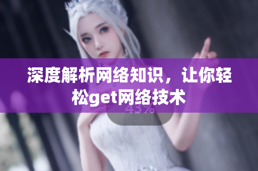 深度解析网络知识，让你轻松get网络技术