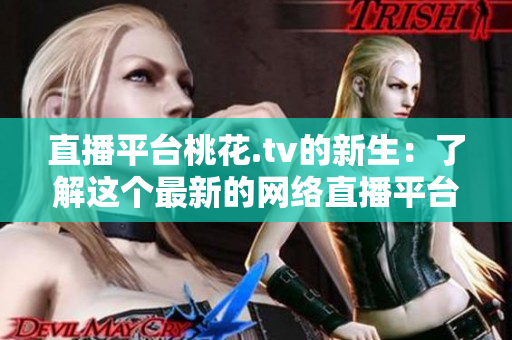 直播平台桃花.tv的新生：了解这个最新的网络直播平台