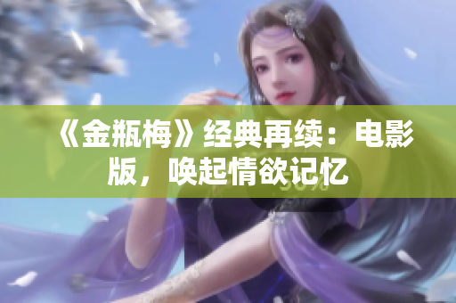 《金瓶梅》经典再续：电影版，唤起情欲记忆