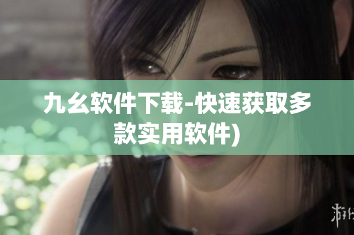 九幺软件下载-快速获取多款实用软件)