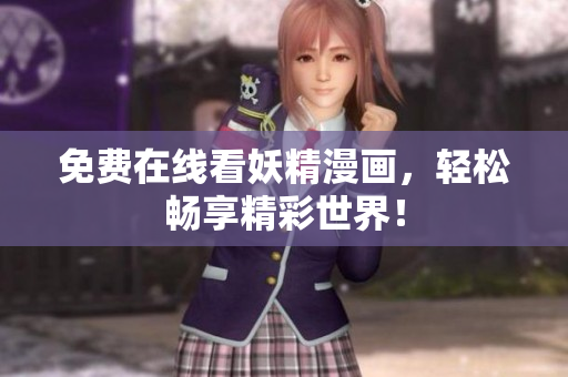 免费在线看妖精漫画，轻松畅享精彩世界！