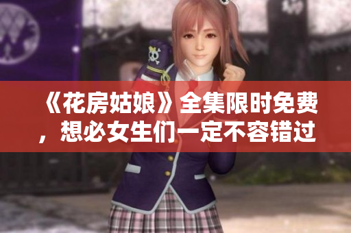 《花房姑娘》全集限时免费，想必女生们一定不容错过！