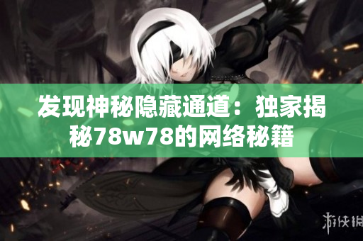 发现神秘隐藏通道：独家揭秘78w78的网络秘籍