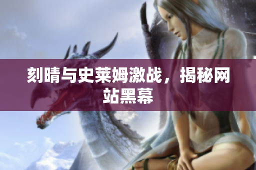 刻晴与史莱姆激战，揭秘网站黑幕