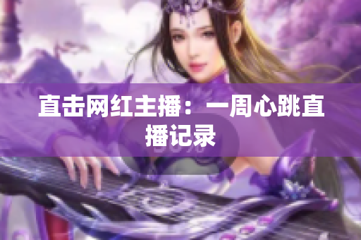 直击网红主播：一周心跳直播记录