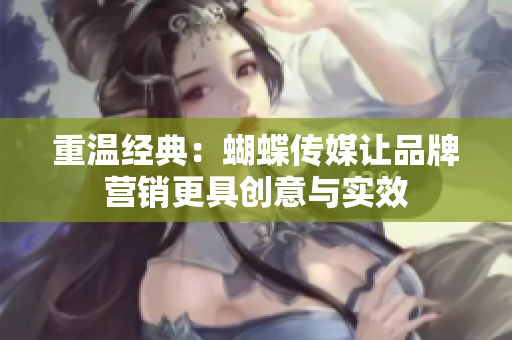 重温经典：蝴蝶传媒让品牌营销更具创意与实效