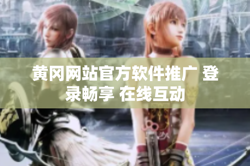 黄冈网站官方软件推广 登录畅享 在线互动
