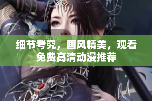 细节考究，画风精美，观看免费高清动漫推荐