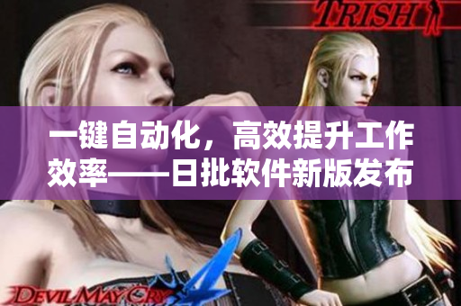 一键自动化，高效提升工作效率——日批软件新版发布