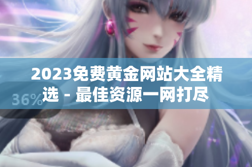 2023免费黄金网站大全精选 - 最佳资源一网打尽