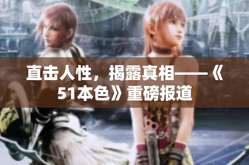 直击人性，揭露真相——《51本色》重磅报道